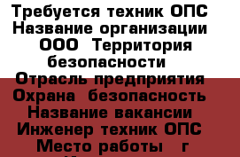 Требуется техник ОПС › Название организации ­ ООО “Территория безопасности“ › Отрасль предприятия ­ Охрана, безопасность › Название вакансии ­ Инженер-техник ОПС › Место работы ­ г. Ижевск, ул. Коммунаров, 239а › Минимальный оклад ­ 20 000 - Удмуртская респ., Ижевск г. Работа » Вакансии   . Удмуртская респ.,Ижевск г.